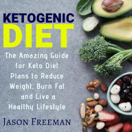 Title: Ketogenic Diet : The Amazing guide for Keto Diet Plans to Reduce Weight, Burn Fat & live a Healthy Lifestyle, Author: Jason Freeman