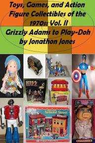 Title: Toys, Games, and Action Figure Collectibles of the 1970s: Volume II Grizzly Adams to Play-Doh, Author: Jonathon Jones