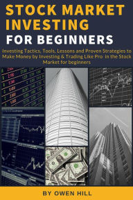 Title: Stock Market Investing for Beginners: Investing Tactics, Tools, Lessons, and Proven Strategies to Make Money by Investing & Trading Like Pro in the Stock Market for Beginners, Author: Owen Hill
