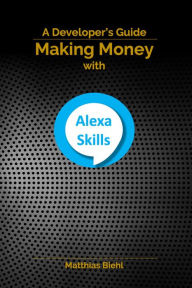 Title: Making Money with Alexa Skills - A Developer's Guide (API-University Series, #10), Author: Matthias Biehl