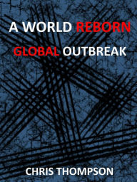 Title: A World Reborn: Global Outbreak, Author: Chris Thompson