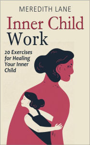 Title: Inner Child Work: 20 Exercises for Healing Your Inner Child, Author: Meredith Lane