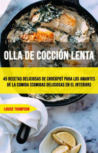 Title: Olla De Cocción Lenta: 45 Recetas Deliciosas De Crockpot Para Los Amantes De La Comida (Comidas Deliciosas En El Interior), Author: Louise Thompson