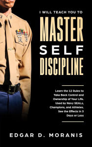 Title: I Will Teach You to Master Self-Discipline: Learn the 12 Rules to Take Back Control and Ownership of Your Life. Used by Navy SEALs, Champions, and Athletes. See the Effects in 3 Days or Less, Author: Edgar D. Moranis