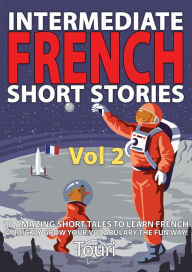 Title: Intermediate French Short Stories: 10 Amazing Short Tales to Learn French & Quickly Grow Your Vocabulary the Fun Way (Learn French for Beginners and Intermediates, #2), Author: Touri Language Learning