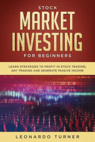 Title: Stock Market Investing For Beginners Learn Strategies To Profit In Stock Trading, Day Trading And Generate Passive Income, Author: Leonardo Turner