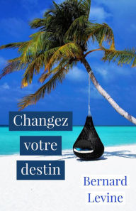 Title: Changez votre destin (Développement personnel, religion), Author: Bernard Levine