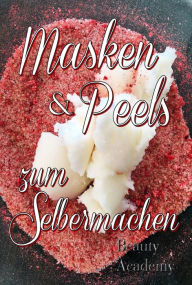 Title: Masken & Peels zum Selbermachen - Naturkosmetik selbst gemacht: junge Haut dank Scrubs, Peeling, Lippenscrub, Fußscrub, Anti Aging Masken, Author: Beauty Academy