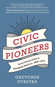 Title: Civic Pioneers: Local Stories from a Changing America, 1895-1915, Author: Gretchen Dykstra