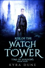 Title: Rise Of The Watchtower (Time Of Shadows, #4), Author: Kyra Dune