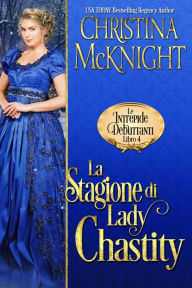 Title: La Stagione di Lady Chastity (Le Intrepide Debuttanti, Libro 4), Author: Christina McKnight