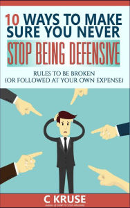 Title: 10 Ways to Make Sure You Never Stop Being Defensive, Author: C J Kruse