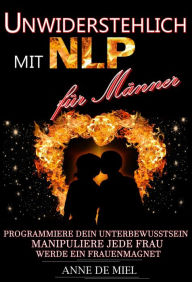 Title: Unwiderstehlich mit NLP für Männer - Dating Tipps - Dating für Männer - Dating Ratgeber - Manipulationstechniken: Programmiere Dein Unterbewusstsein, manipuliere jede Frau, werde ein Frauenmagnet, Author: Anne De Miel