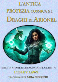 Title: L'Antica Profezia Cosmica & I Draghi di Arionel (Serie di Storie da Dragondom e Oltre. #1, #1), Author: Lesley Laws