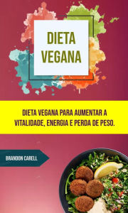 Title: Dieta Vegana: Dieta Vegana Para Aumentar A Vitalidade, Energia E Perda De Peso., Author: Brandon Carell