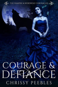 Title: Courage & Defiance (The Vampire & Werewolf Chronicles, #9), Author: Chrissy Peebles