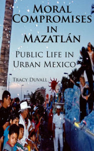 Title: Moral Compromises in Mazatlán: Public Life in Urban Mexico, Author: Tracy Duvall