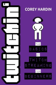 Title: Twitchin' : The Basics of Twitch Streaming for Beginners, Author: Corey Hardin