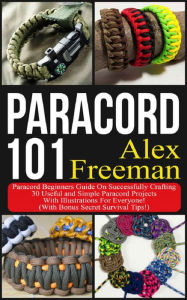 Title: Paracord: Paracord 101: Paracord Beginners Guide On Successfully Crafting 30 Useful and Simple Paracord Projects With Illustrations For Everyone! (With Bonus Secret Survival Tips!), Author: Alex Freeman