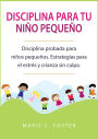 Disciplina para tu niño pequeño: Disciplina probada para niños pequeños. Estrategias para el estrés y crianza sin culpa