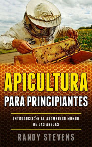 Title: Apicultura para principiantes: Introducción al asombroso mundo de las abejas, Author: Randy Stevens