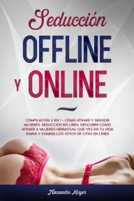 Title: Seducción offline y online: Compilación 2 en 1 - Cómo Atraer y Seducir mujeres, Seducción en línea. Descubre cómo atraer a mujeres hermosas que ves en tu vida diaria y domina los sitios de citas en línea, Author: Alexandro Mayer