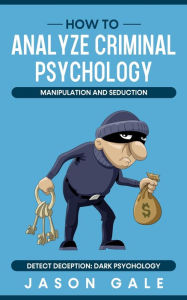 Title: How to Analyze Criminal Psychology, Manipulation and Seduction Detect Deception: Dark Psychology, Author: Jason Gale