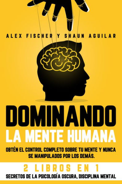 Dominando la Mente Humana: Obtén el Control Completo sobre tu Mente y Nunca se Manipulados por los Demás. 2 Libros en 1 -Secretos de la Psicología Oscura, Disciplina Mental