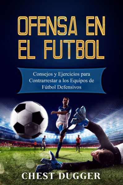 Ofensa en el Fútbol: Consejos y Ejercicios para Contrarrestar a los Equipos de Fútbol Defensivos