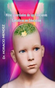 Title: Mitos y verdades de las Funciones Ejecutivas en Educación, Author: Horacio Mendez