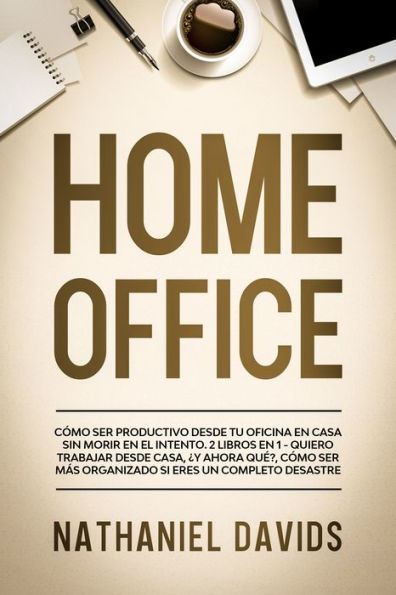 Home Office: Cómo Ser Productivo desde tu Oficina en Casa Sin Morir en el Intento. 2 Libros en 1 - Quiero Trabajar Desde Casa, ¿Y Ahora Qué?, Cómo Ser Más Organizado Si Eres un Completo Desastre