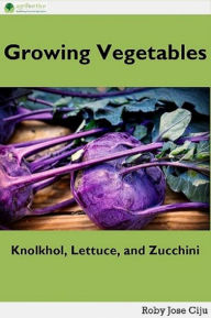 Title: Growing Vegetables: KnolKhol, Lettuce and Zucchini, Author: Roby Jose Ciju