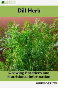 Title: Dill Herb: Growing Practices and Nutritional Information, Author: Agrihortico CPL