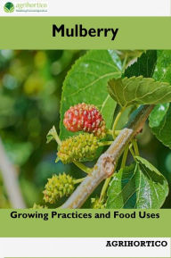 Title: Mulberry: Growing Practices and Food Uses, Author: Agrihortico CPL