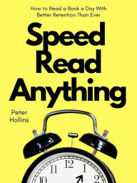 Title: Speed Read Anything: How to Read a Book a Day With Better Retention Than Ever, Author: Peter Hollins