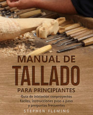 Title: Manual de tallado para principiantes: Guía de iniciación conproyectos fáciles, instrucciones paso a paso y preguntas frecuentes, Author: Stephen Fleming