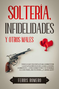 Title: Soltería, Infidelidades y Otros Males: Todo lo que necesitas para sobrevivir las etapas díficiles de las relaciones. 2 Libros en 1 - Cómo Sobrevivir y No Temerle a la Soltería, Me fue Infiel, ¿Y Ahora Qué?, Author: Ferris Romero