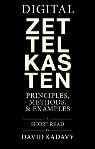 Title: Digital Zettelkasten: Principles, Methods, & Examples, Author: David Kadavy