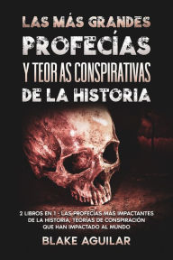 Title: Las más Grandes Profecías y Teorías Conspirativas de la Historia: 2 Libros en 1 - Las Profecías más Impactantes de la Historia, Teorías de Conspiración que han Impactado al Mundo, Author: Blake Aguilar