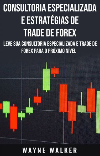 Consultoria Especializada e Estratégias De Trade De Forex: Leve Sua Consultoria Especializada e Trade de Forex Para o Próximo Nível