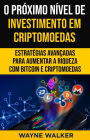 O Próximo Nível de Investimento em Criptomoedas: Estratégias Avançadas Para Aumentar a Riqueza com Bitcoin e Criptomoedas