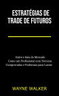 Estratégias de Trade de Futuros: Entre e Saia do Mercado Como um Profissional com Técnicas Comprovadas e Poderosas para Lucrar
