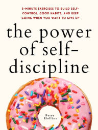 Title: The Power of Self-Discipline: 5-Minute Exercises to Build Self-Control, Good Habits, and Keep Going When You Want to Give Up, Author: Peter Hollins