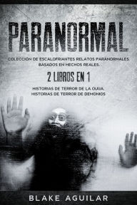 Title: Paranormal: Colección de Escalofriantes Relatos Paranormales Basados en Hechos Reales. 2 libros en 1 -Historias de Terror de la Ouija, Historias de Terror de Demonios, Author: Blake Aguilar