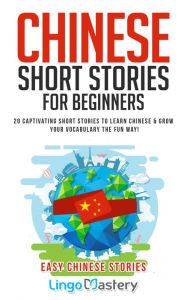 Title: Chinese Short Stories For Beginners: 20 Captivating Short Stories to Learn Chinese & Grow Your Vocabulary the Fun Way!, Author: Lingo Mastery