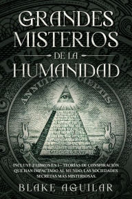 Title: Grandes Misterios de la Humanidad: Incluye 2 Libros en 1 - Teorías de Conspiración que han Impactado al Mundo, Las Sociedades Secretas más Misteriosas., Author: Blake Aguilar