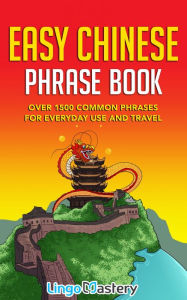 Title: Easy Chinese Phrase Book: Over 1500 Common Phrases For Everyday Use and Travel, Author: Lingo Mastery