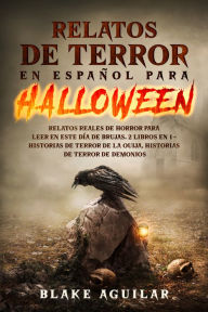 Title: Relatos de Terror en Español para Halloween: Relatos Reales de Horror para Leer en este Día de Brujas. 2 Libros en 1 - Historias de Terror de la Ouija, Historias de Terror de Demonios, Author: Blake Aguilar
