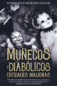 Title: Muñecos Diabólicos y Entidades Malignas: Historias de Terror que Occurieron en la Vida Real. Incluye 2 Libros - Muñecas y Juguetes del Mal e Historias Reales de Posesiones, Author: Nathan Aguilar