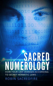 Title: Sacred Numerology: How Your Life Changes According to Secret Hermetic Laws, Author: Robin Sacredfire